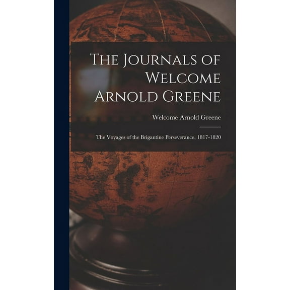 The Journals of Welcome Arnold Greene: the Voyages of the Brigantine Perseverance, 1817-1820, (Hardcover)
