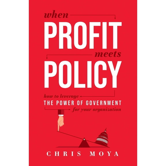 When Profit Meets Policy: How to Leverage the Power of Government for Your Organization, (Paperback)