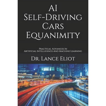 AI Self-Driving Cars Equanimity: Practical Advances In Artificial Intelligence And Machine Learning  Paperback  1734601671 9781734601671 Dr. Lance Eliot