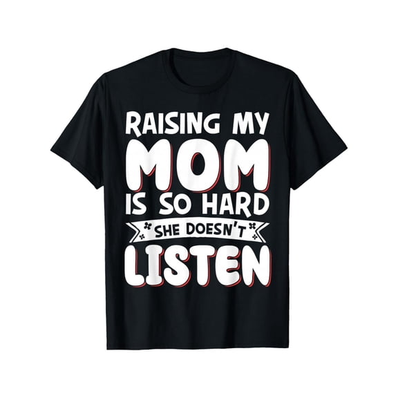 Funny Sarcastic 'Raising My Mom Is So Hard She Doesn't Listen' T-Shirt, Humorous Mother's Day Gift for Best Moms, Playful Family Quote Apparel