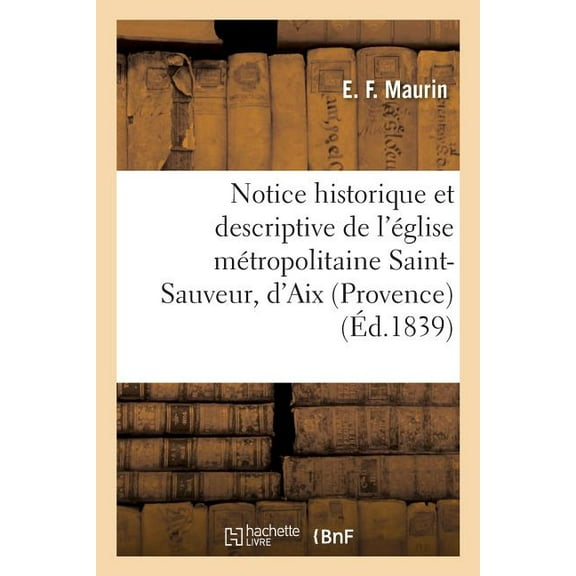 Histoire: Notice Historique Et Descriptive de l'Église Métropolitaine Saint-Sauveur, d'Aix Provence (Paperback)