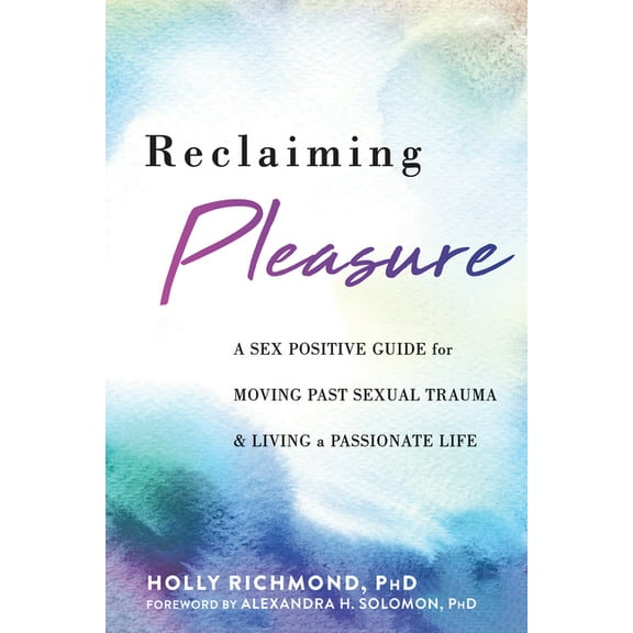 Reclaiming Pleasure : A Sex Positive Guide for Moving Past Sexual Trauma and Living a Passionate Life (Paperback)