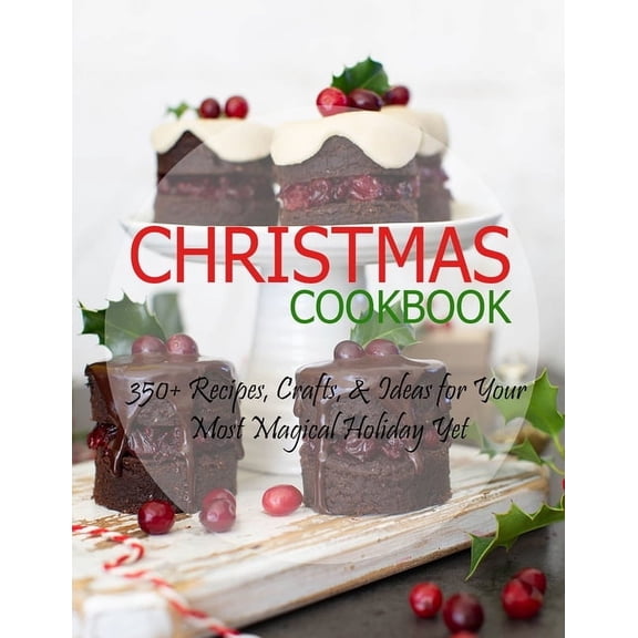 Christmas Cookbook : 350  Recipes, Crafts, & Ideas for Your Most Magical Holiday Yet (Paperback)