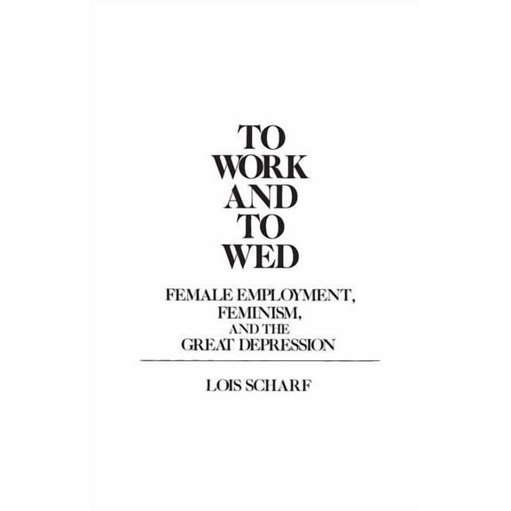 Contributions in Women's Studies To Work and To Wed: Female Employment, Feminism, and the Great Depression, Book 15, (Paperback)