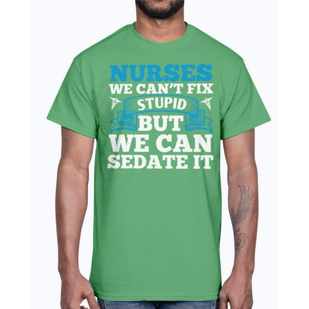 nurses cant fix stupid but we can sedate it