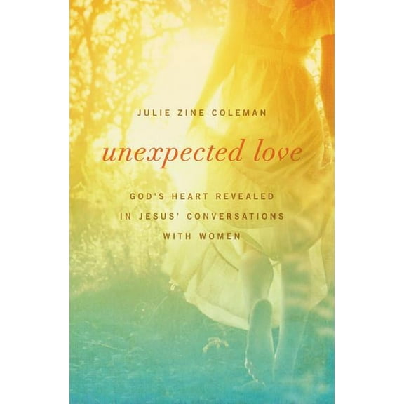 Unexpected Love: God's Heart Revealed in Jesus' Conversations with Women, (Paperback)