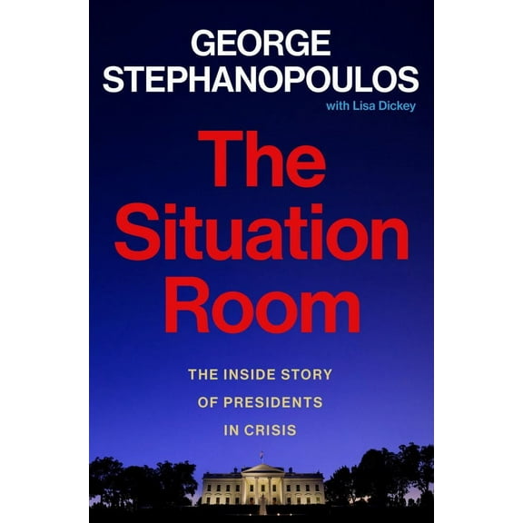 George Stephanopoulos: The Situation Room: The Inside Story of Presidents in Crisis (Hardcover)