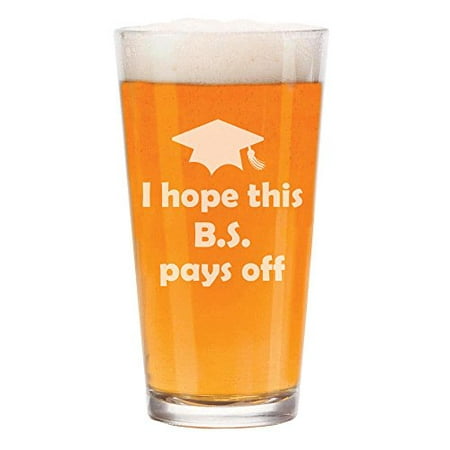 16 oz Beer Pint Glass I Hope This BS Pays Off Graduation College Funny