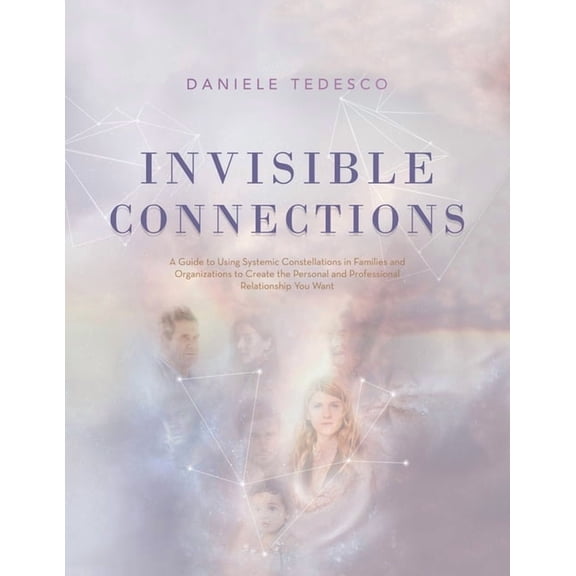 Invisible Connections: A Guide to Using Systemic Constellations in Families and Organizations to Create the Personal and, (Paperback)