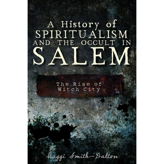 A History of Spiritualism and the Occult in Salem: The Rise of Witch City, (Paperback)