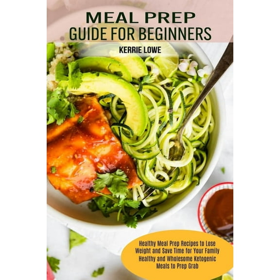 Meal Prep Guide for Beginners: Healthy Meal Prep Recipes to Lose Weight and Save Time for Your Family (Healthy and Whole, (Paperback)