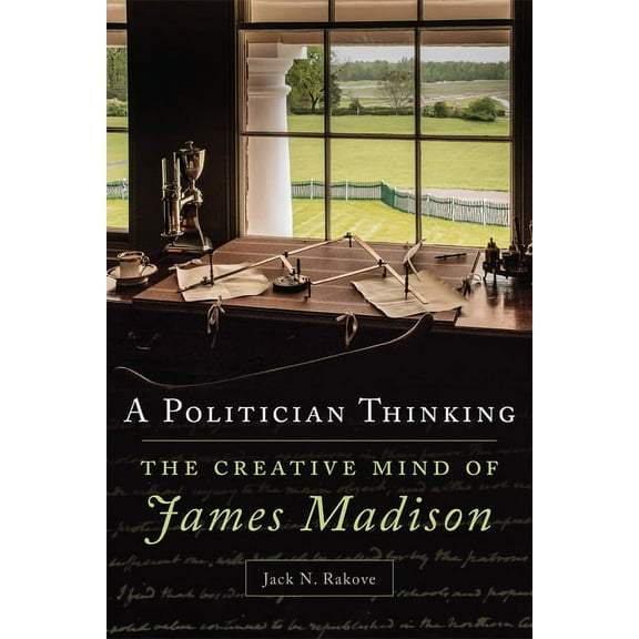 Julian J. Rothbaum Distinguished Lecture A Politician Thinking: The Creative Mind of James Madison Volume 14, Book 14, (Hardcover)
