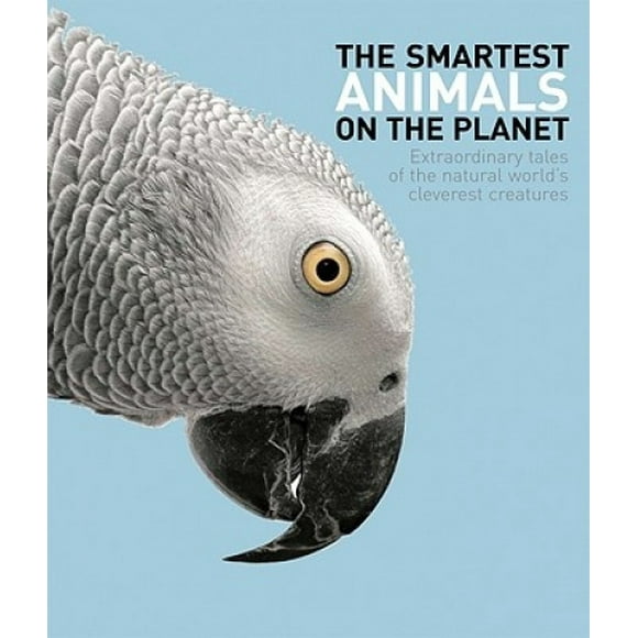 The Smartest Animals on the Planet: Extraordinary Tales of the Natural World's Cleverest Creatures