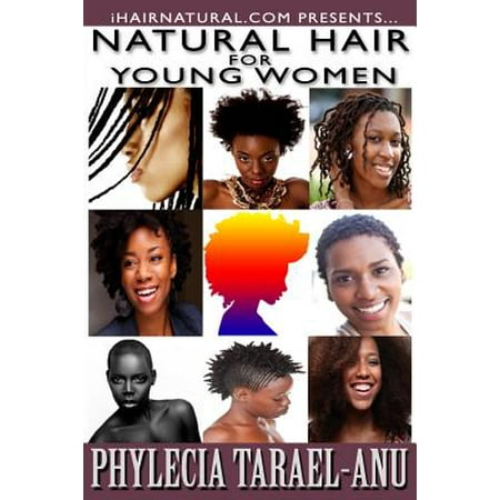 Natural Hair for Young Women : A Step-By-Step Guide to Natural Hair for Black Women, the Best Hair Products, Hair Growth, Hair Treatments, Natural Hair Stylist, Natural Hair Salons, Natural Hair Styles, Coloring Natural Hair, and All Things Pertaining to (Best Foods For Hair Health And Growth)