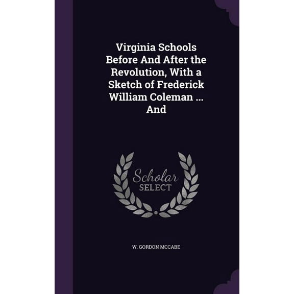 Virginia Schools Before And After the Revolution, With a Sketch of Frederick William Coleman ... And (Hardcover)