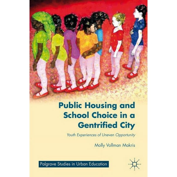 Palgrave Studies in Urban Education Public Housing and School Choice in a Gentrified City: Youth Experiences of Uneven Opportunity, (Hardcover)