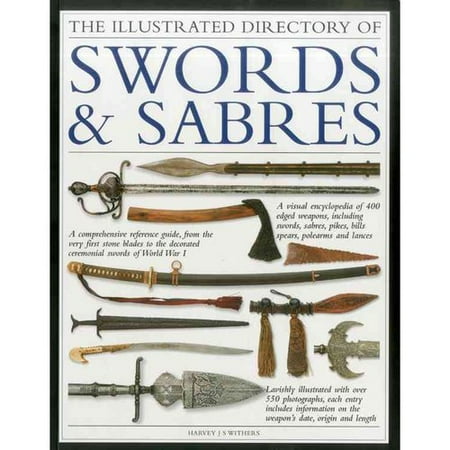 The Illustrated Directory Swords & Sabres: A Visual Encyclopedia of 400 Edged Weapons, Including Swords, Sabres, Pikes, Bills, Spears, Polearms and Lances