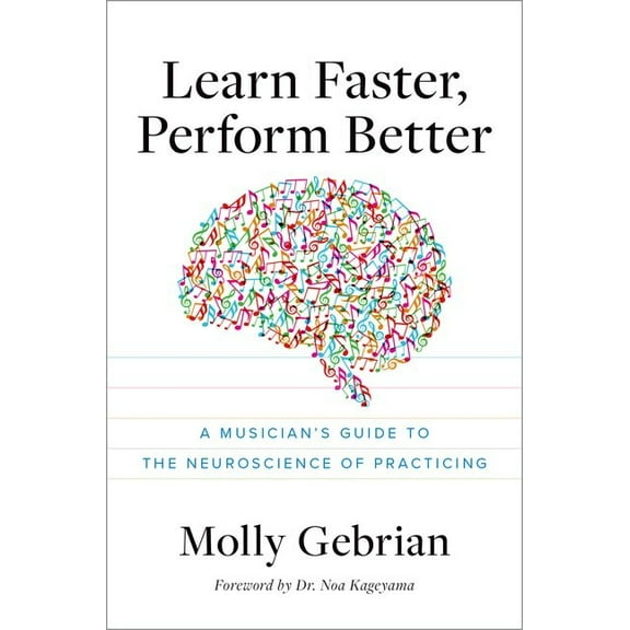 Learn Faster, Perform Better: A Musician's Guide to the Neuroscience of Practicing, (Paperback)