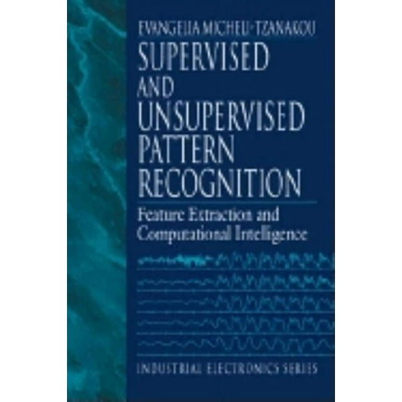 Industrial Electronics Supervised and Unsupervised Pattern Recognition: Feature Extraction and Computational Intelligence, (Hardcover)