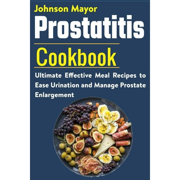 Prostatitis Cookbook: Ultimate Effective Meal Recipes to Ease Urination and Manage Prostate (Paperback) by Johnson Mayor