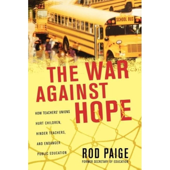 The War Against Hope: How Teachers' Unions Hurt Children, Hinder Teachers, and Endanger Public Education