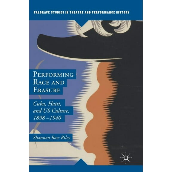 Palgrave Studies in Theatre and Performa Performing Race and Erasure: Cuba, Haiti, and Us Culture, 1898-1940, (Hardcover)