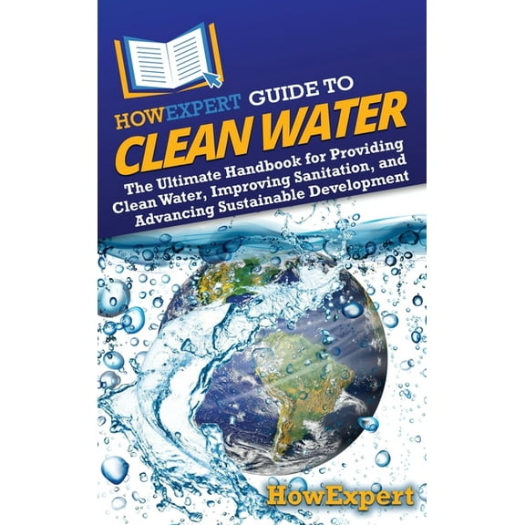 HowExpert Guide to Clean Water: The Ultimate Handbook for Providing Clean Water, Improving Sanitation, and Advancing Sus, (Hardcover)