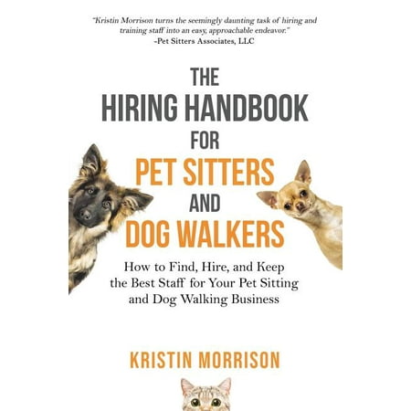 The Hiring Handbook for Pet Sitters and Dog Walkers : How to Find, Hire, and Keep the Best Staff for Your Pet Sitting and Dog Walking (Best Walk Counter App)
