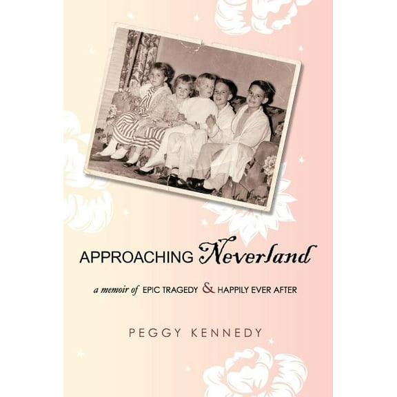 Approaching Neverland: A Memoir of Epic Tragedy Happily Ever After Hardcover 1440126127 9781440126123 Peggy Kennedy