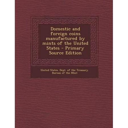 Domestic and Foreign Coins Manufactured by Mints of the United States - Primary Source Edition