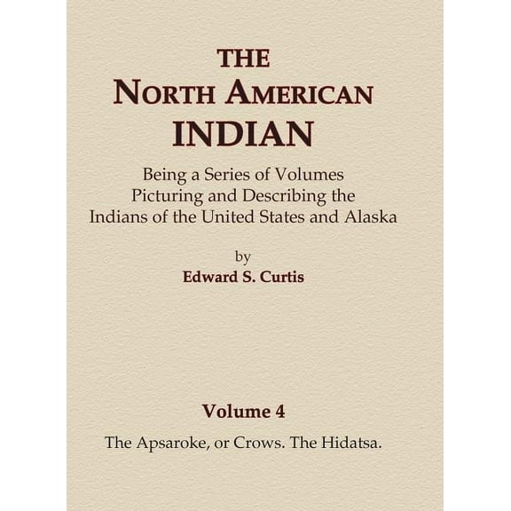 North American Indian The North American Indian Volume 4 - The Apsaroke, or Crows, The Hidatsa, Book 4, (Hardcover)