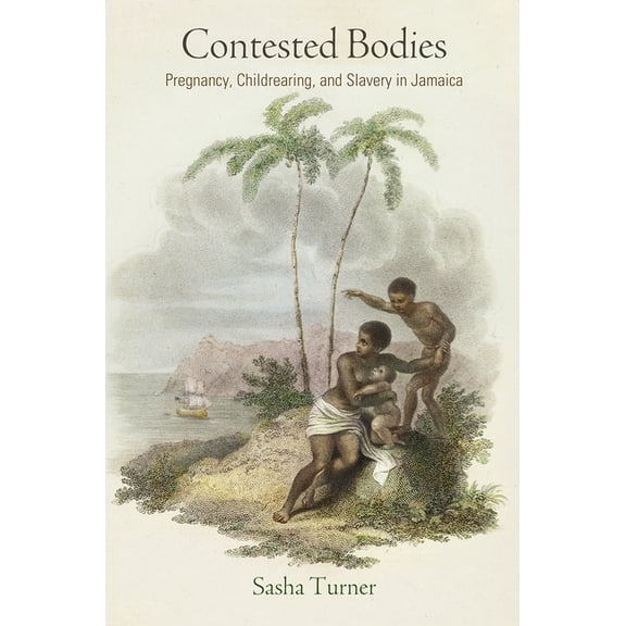 Early American Studies: Contested Bodies: Pregnancy, Childrearing, and Slavery in Jamaica (Hardcover)