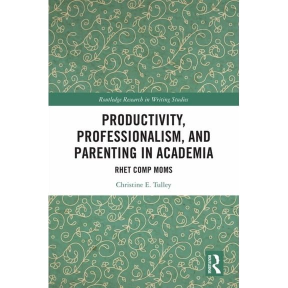 Routledge Research in Writing Studies Productivity, Professionalism, and Parenting in Academia: Rhet Comp Moms, (Hardcover)