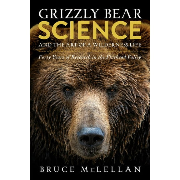 Grizzly Bear Science and the Art of a Wilderness Life: Forty Years of Research in the Flathead Valley, (Paperback)