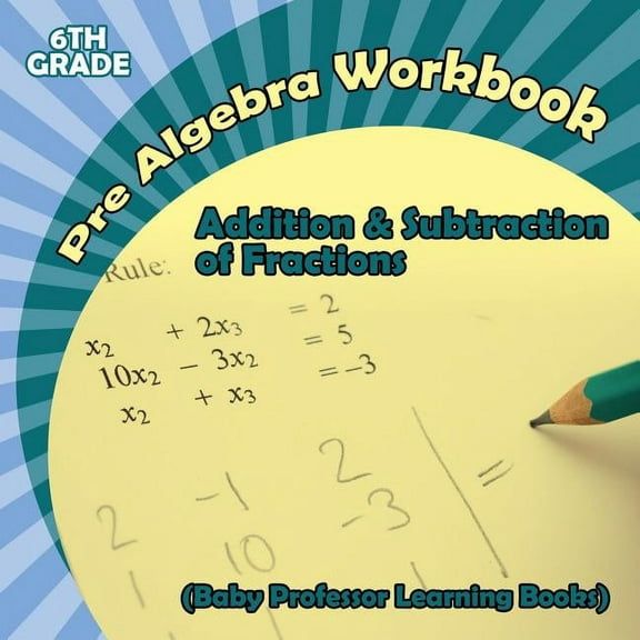 Pre Algebra Workbook 6th Grade: Addition & Subtraction of Fractions (Baby Professor Learning Books) (Paperback)