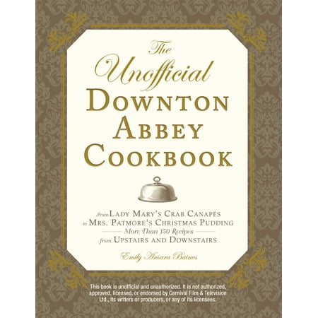 The Unofficial Downton Abbey Cookbook : From Lady Mary's Crab Canapes to Mrs. Patmore's Christmas Pudding - More Than 150 Recipes from Upstairs and (Best Crab Apple Jelly Recipe)