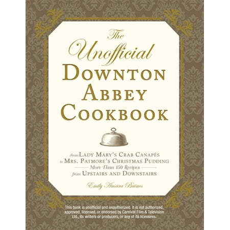 The Unofficial Downton Abbey Cookbook : From Lady Mary's Crab Canapes to Mrs. Patmore's Christmas Pudding - More Than 150 Recipes from Upstairs and (Best Baltimore Crab Dip Recipe)