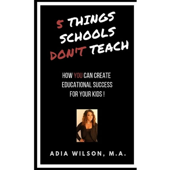 5 Things Schools Don't Teach: How You Can Create Educational Success for Your Kids, (Paperback)