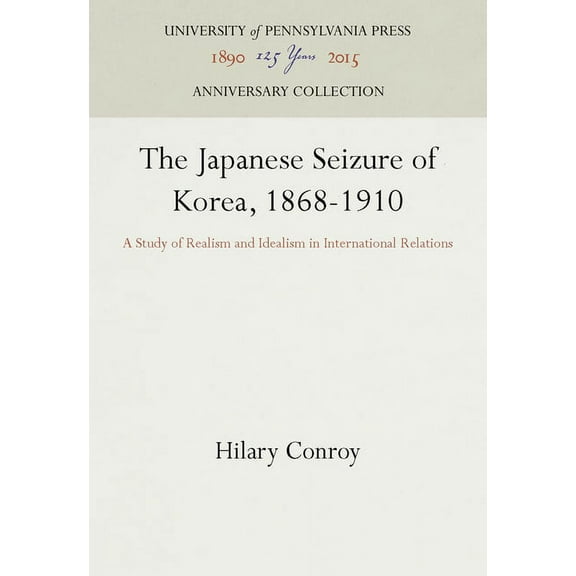 Anniversary Collection The Japanese Seizure of Korea, 1868-1910: A Study of Realism and Idealism in International Relations, (Hardcover)