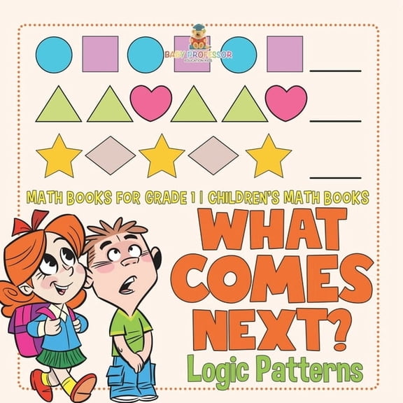 What Comes Next? Logic Patterns - Math Books for Grade 1 Children's Math Books, (Paperback)