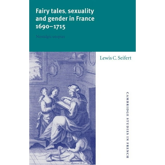 Cambridge Studies in French Fairy Tales, Sexuality, and Gender in France, 1690 1715: Nostalgic Utopias, Book 55, (Paperback)
