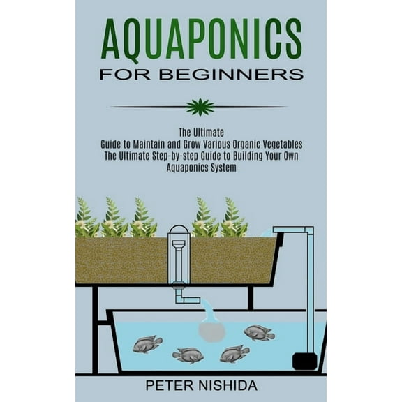 Aquaponics for Beginners: The Ultimate Step-by-step Guide to Building Your Own Aquaponics System (The Ultimate Guide to , (Paperback)