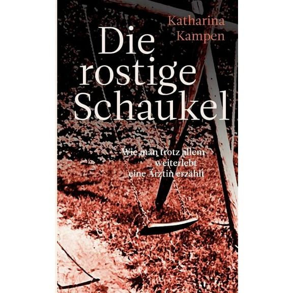 Die rostige Schaukel: Wie man trotz allem weiterlebt - eine Ärztin erzählt, (Paperback)