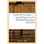 Histoire: Lettre  M. Le Comte***, Pair de France, Sur Les 280,000,000 de Francs Que La France Doit Encore : Verser Aux Puissances trangres (Paperback)