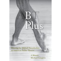 B Plus: Dancing for Mikhail Baryshnikov at American Ballet Theatre: A Memoir (Hardcover)