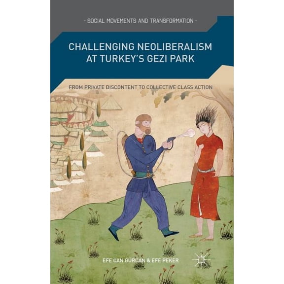 Social Movements and Transformation Challenging Neoliberalism at Turkey's Gezi Park: From Private Discontent to Collective Class Action, (Paperback)