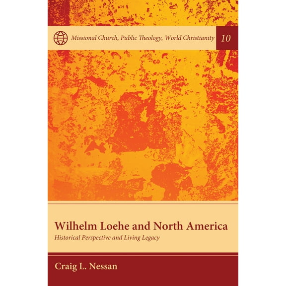 Missional Church, Public Theology, World Christianity: Wilhelm Loehe and North America: Historical Perspective and Living Legacy (Hardcover)
