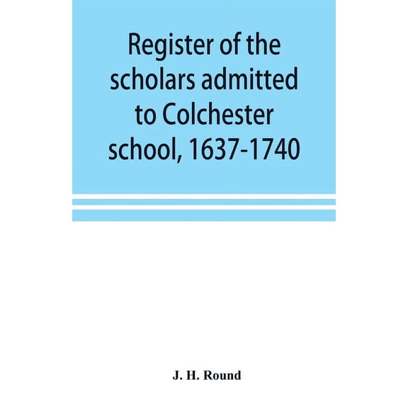 Register of the scholars admitted to Colchester school, 1637-1740, (Paperback)