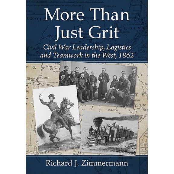 More Than Just Grit: Civil War Leadership, Logistics and Teamwork in the West, 1862, (Paperback)