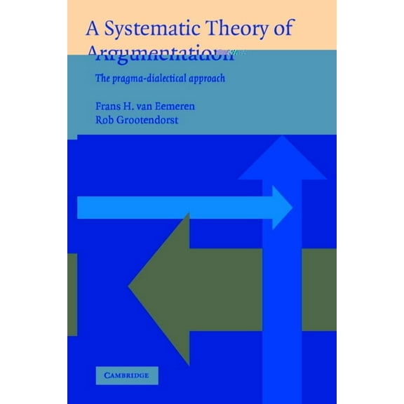 A Systematic Theory of Argumentation: The Pragma-Dialectical Approach, (Paperback)